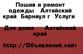 Пошив и ремонт одежды - Алтайский край, Барнаул г. Услуги » Для дома   . Алтайский край